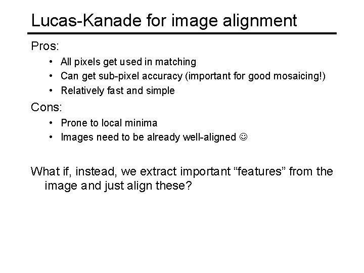 Lucas-Kanade for image alignment Pros: • All pixels get used in matching • Can