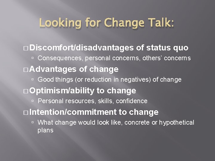 Looking for Change Talk: � Discomfort/disadvantages of status quo Consequences, personal concerns, others’ concerns