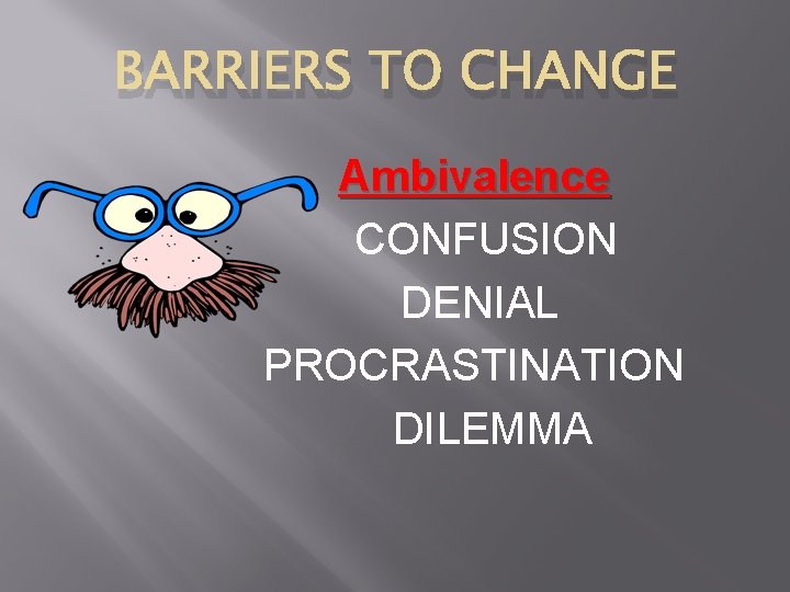 BARRIERS TO CHANGE Ambivalence CONFUSION DENIAL PROCRASTINATION DILEMMA 