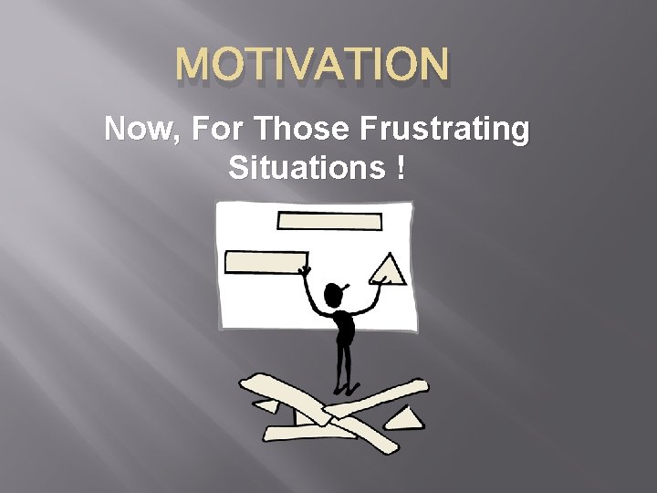 MOTIVATION Now, For Those Frustrating Situations ! 