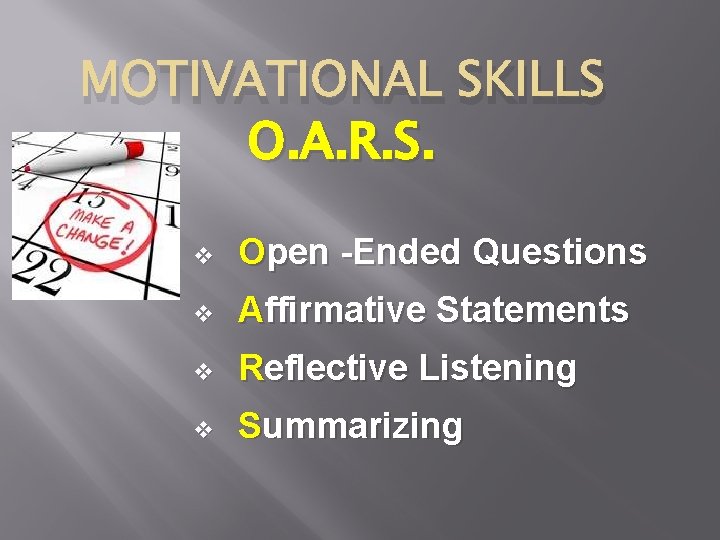 MOTIVATIONAL SKILLS O. A. R. S. v Open -Ended Questions v Affirmative Statements v