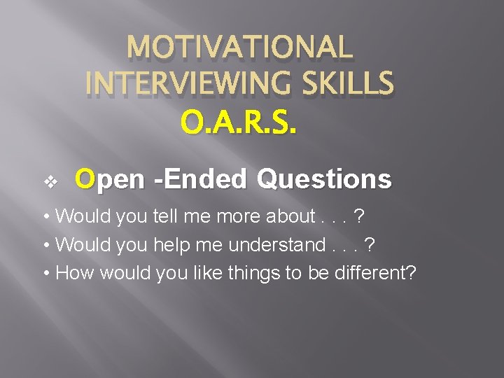 MOTIVATIONAL INTERVIEWING SKILLS O. A. R. S. v Open -Ended Questions • Would you