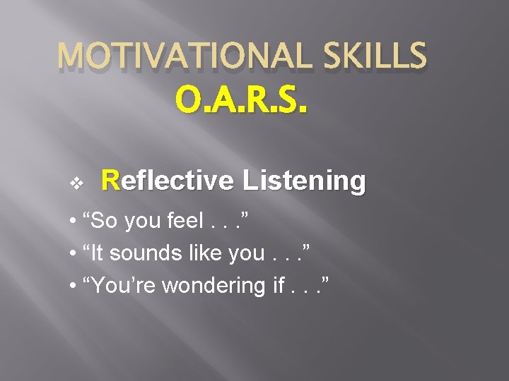 MOTIVATIONAL SKILLS O. A. R. S. v Reflective Listening • “So you feel. .