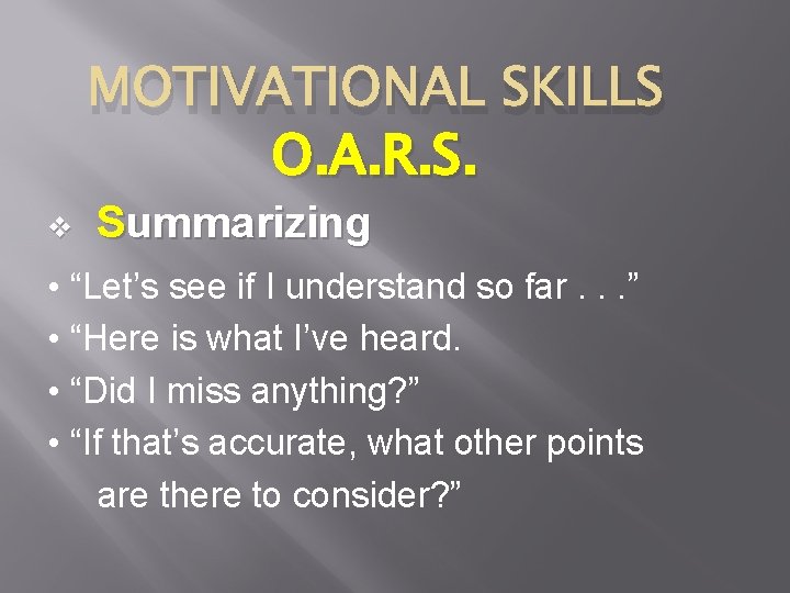 MOTIVATIONAL SKILLS O. A. R. S. v Summarizing • “Let’s see if I understand