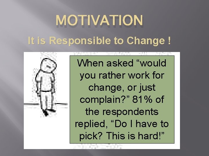 MOTIVATION It is Responsible to Change ! When asked “would you rather work for