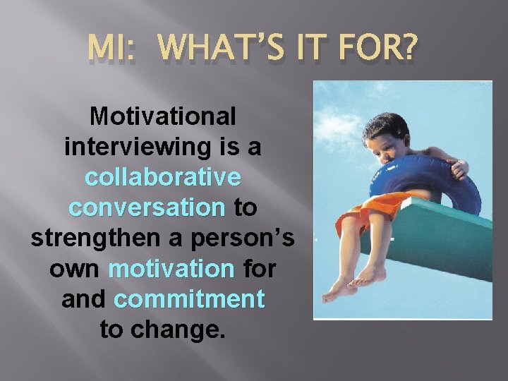 MI: WHAT’S IT FOR? Motivational interviewing is a collaborative conversation to strengthen a person’s