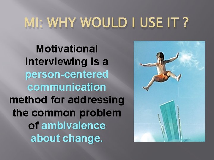 MI: WHY WOULD I USE IT ? Motivational interviewing is a person-centered communication method