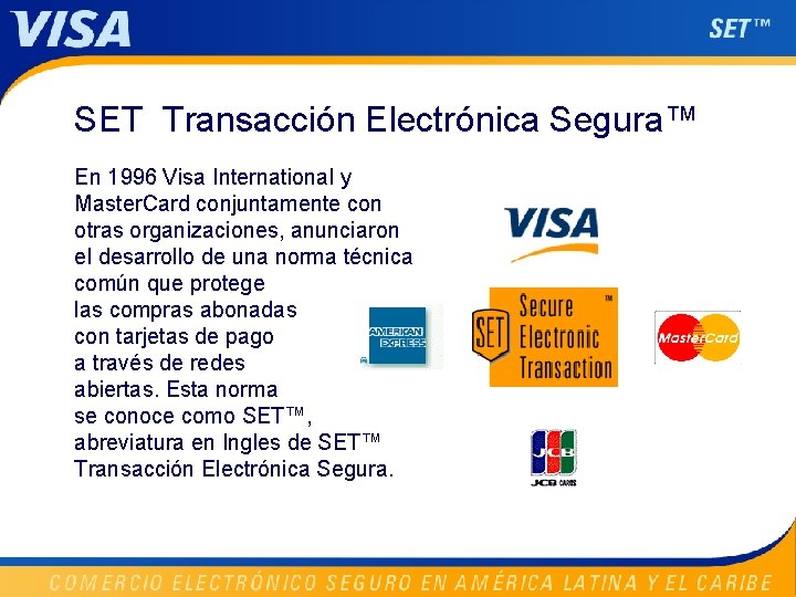 SET Transacción Electrónica Segura™ En 1996 Visa International y Master. Card conjuntamente con otras