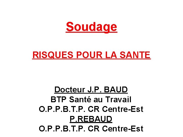 Soudage RISQUES POUR LA SANTE Docteur J. P. BAUD BTP Santé au Travail O.