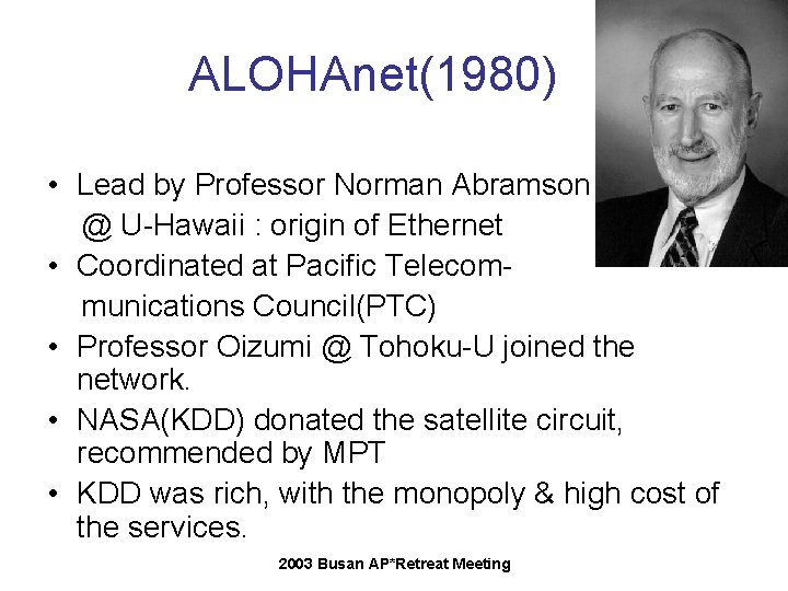 ALOHAnet(1980) • Lead by Professor Norman Abramson @ U-Hawaii : origin of Ethernet • ALOHAnet(1980) • Lead by Professor Norman Abramson @ U-Hawaii : origin of Ethernet •
