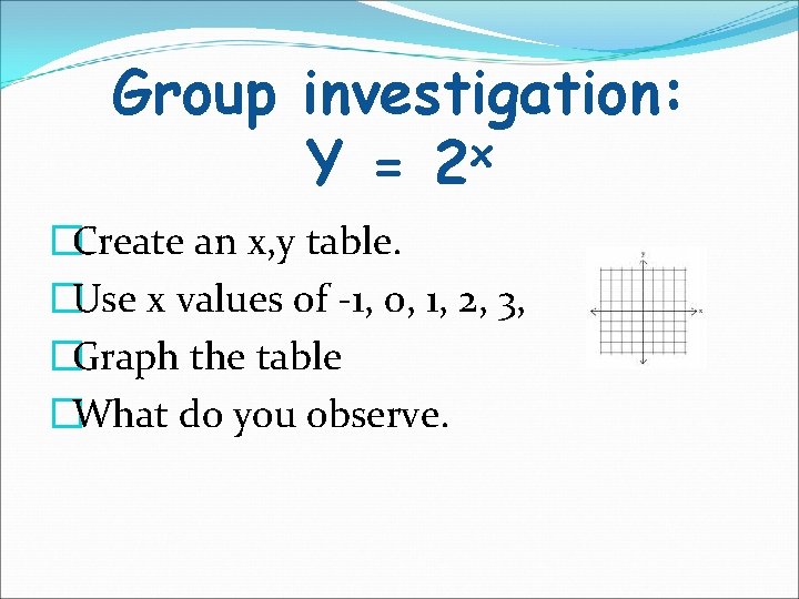 Group investigation: x Y = 2 �Create an x, y table. �Use x values