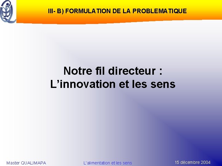 III- B) FORMULATION DE LA PROBLEMATIQUE Notre fil directeur : L’innovation et les sens