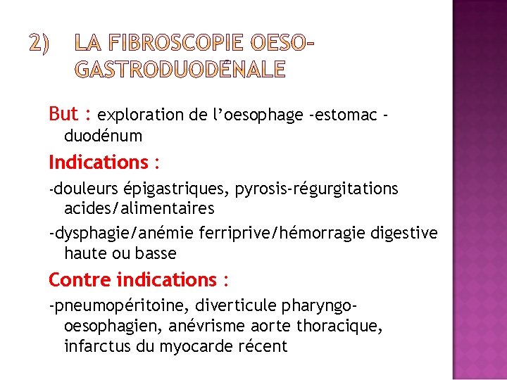 But : exploration de l’oesophage -estomac duodénum Indications : -douleurs épigastriques, pyrosis-régurgitations acides/alimentaires -dysphagie/anémie