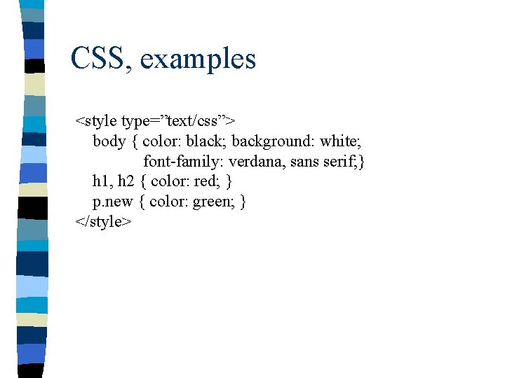 CSS, examples <style type=”text/css”> body { color: black; background: white; font-family: verdana, sans serif;