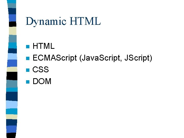Dynamic HTML n n HTML ECMAScript (Java. Script, JScript) CSS DOM 