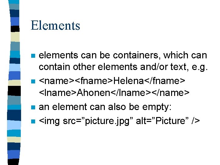 Elements n n elements can be containers, which can contain other elements and/or text,
