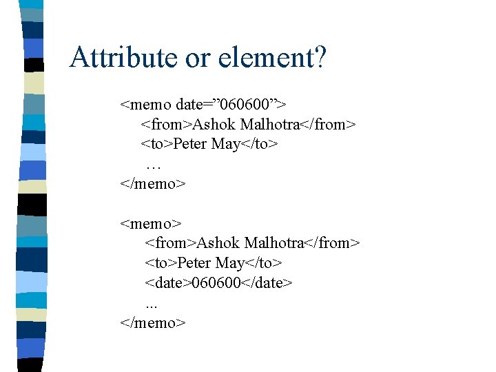 Attribute or element? <memo date=” 060600”> <from>Ashok Malhotra</from> <to>Peter May</to> … </memo> <from>Ashok Malhotra</from>