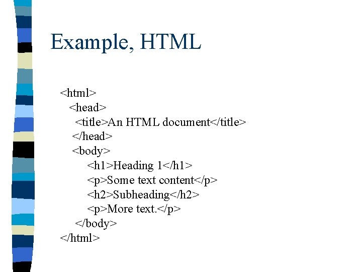 Example, HTML <html> <head> <title>An HTML document</title> </head> <body> <h 1>Heading 1</h 1> <p>Some