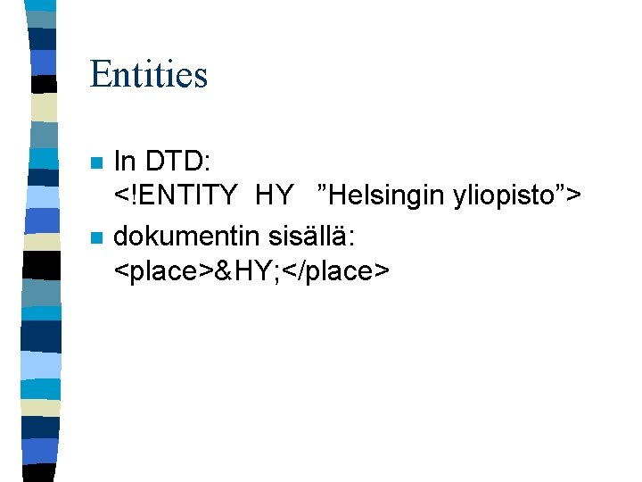 Entities n n In DTD: <!ENTITY HY ”Helsingin yliopisto”> dokumentin sisällä: <place>&HY; </place> 