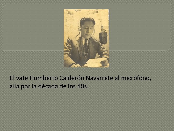 El vate Humberto Calderón Navarrete al micrófono, allá por la década de los 40