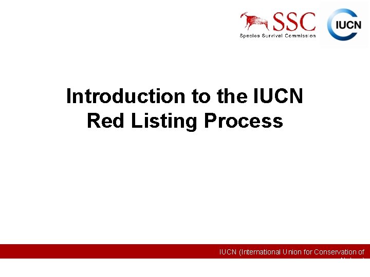 Introduction to the IUCN Red Listing Process IUCN (International Union for Conservation of Nature)