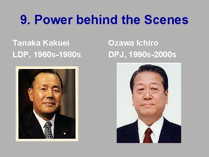 9. Power behind the Scenes Tanaka Kakuei LDP, 1960 s-1980 s Ozawa Ichiro DPJ, 9. Power behind the Scenes Tanaka Kakuei LDP, 1960 s-1980 s Ozawa Ichiro DPJ,