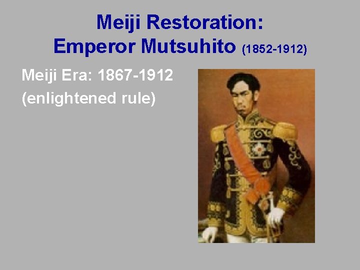 Meiji Restoration: Emperor Mutsuhito (1852 -1912) Meiji Era: 1867 -1912 (enlightened rule) Meiji Restoration: Emperor Mutsuhito (1852 -1912) Meiji Era: 1867 -1912 (enlightened rule)
