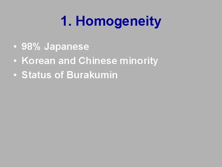 1. Homogeneity • 98% Japanese • Korean and Chinese minority • Status of Burakumin 1. Homogeneity • 98% Japanese • Korean and Chinese minority • Status of Burakumin