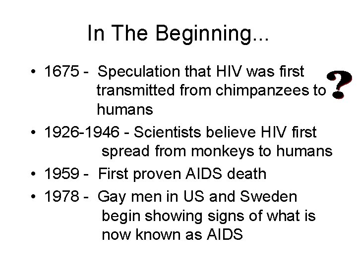 In The Beginning. . . • 1675 - Speculation that HIV was first transmitted