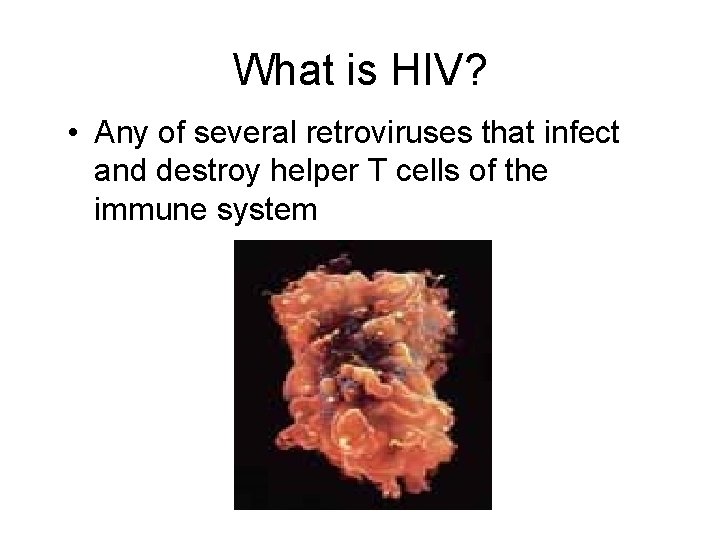 What is HIV? • Any of several retroviruses that infect and destroy helper T