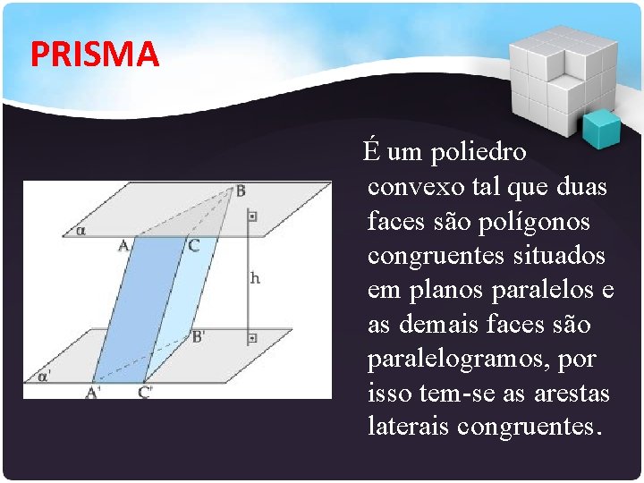 PRISMA É um poliedro convexo tal que duas faces são polígonos congruentes situados em