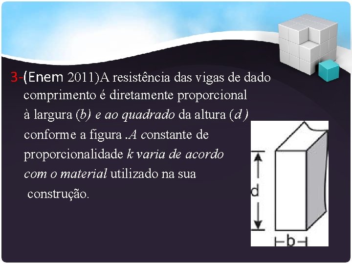 3 -(Enem 2011)A resistência das vigas de dado comprimento é diretamente proporcional à largura