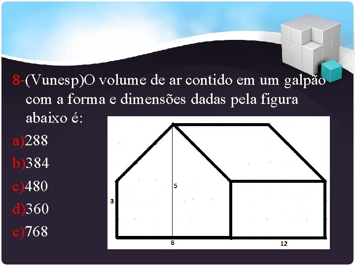8 -(Vunesp)O volume de ar contido em um galpão com a forma e dimensões
