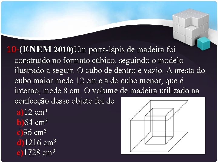 10 -(ENEM 2010)Um porta-lápis de madeira foi construído no formato cúbico, seguindo o modelo