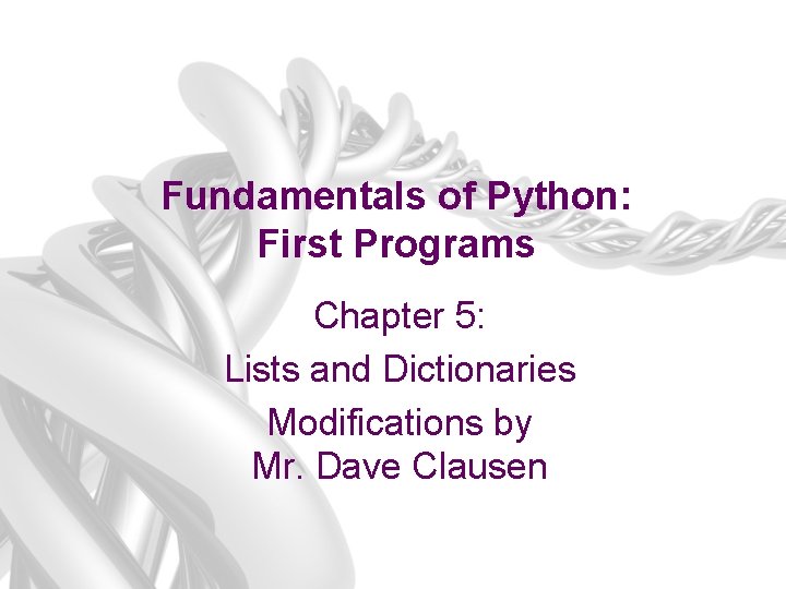 Fundamentals of Python: First Programs Chapter 5: Lists and Dictionaries Modifications by Mr. Dave