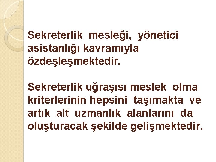 Sekreterlik mesleği, yönetici asistanlığı kavramıyla özdeşleşmektedir. Sekreterlik uğraşısı meslek olma kriterlerinin hepsini taşımakta ve