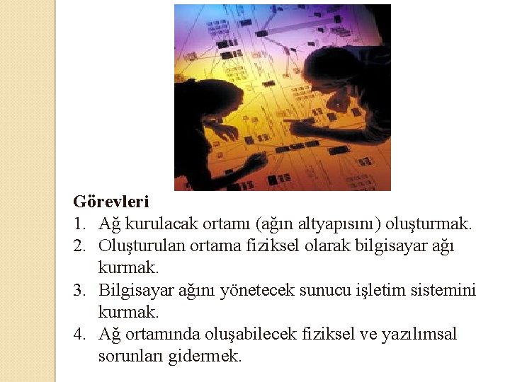 Görevleri 1. Ağ kurulacak ortamı (ağın altyapısını) oluşturmak. 2. Oluşturulan ortama fiziksel olarak bilgisayar