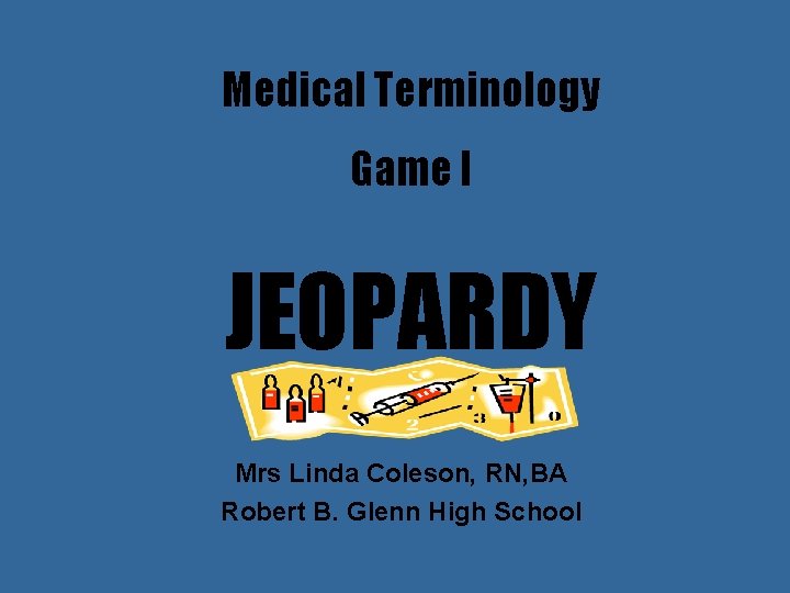 Medical Terminology Game I JEOPARDY Mrs Linda Coleson, RN, BA Robert B. Glenn High