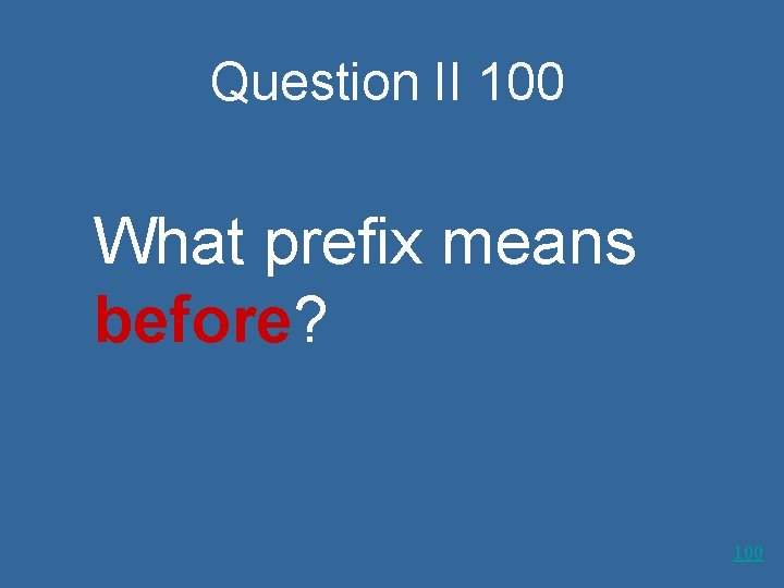 Question II 100 What prefix means before? 100 
