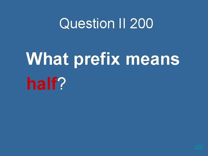 Question II 200 What prefix means half? 200 
