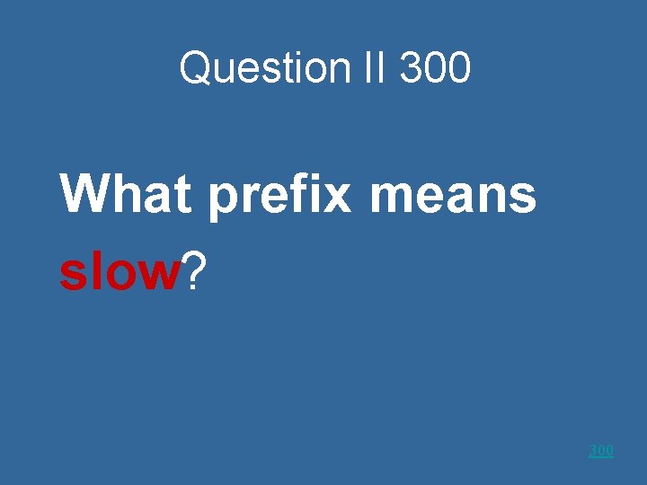 Question II 300 What prefix means slow? 300 
