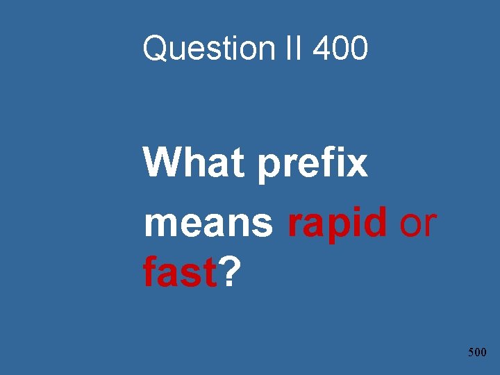 Question II 400 What prefix means rapid or fast? 500 