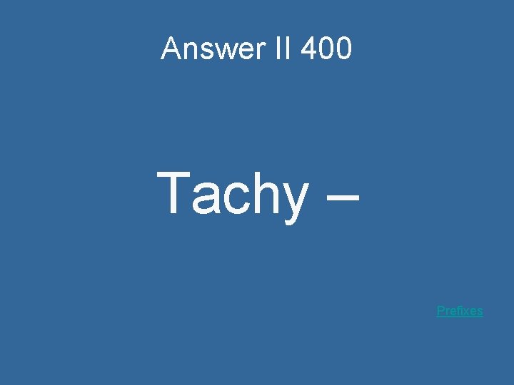 Answer II 400 Tachy – Prefixes 