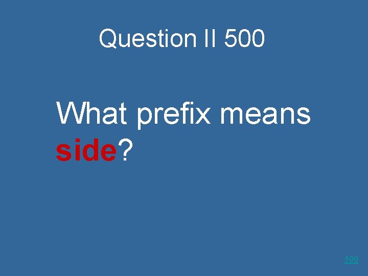 Question II 500 What prefix means side? 500 