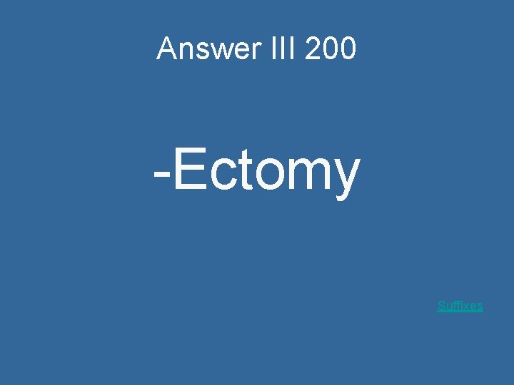 Answer III 200 -Ectomy Suffixes 