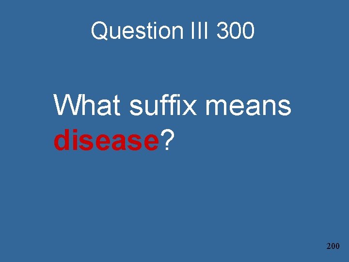 Question III 300 What suffix means disease? 200 