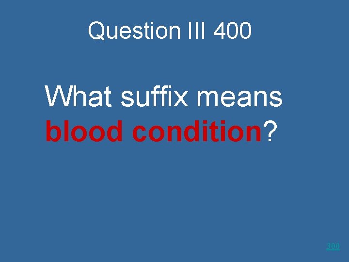Question III 400 What suffix means blood condition? 300 