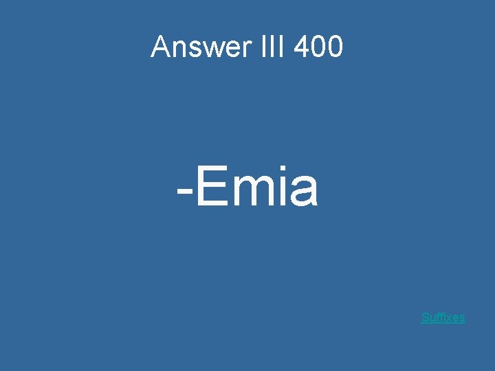 Answer III 400 -Emia Suffixes 