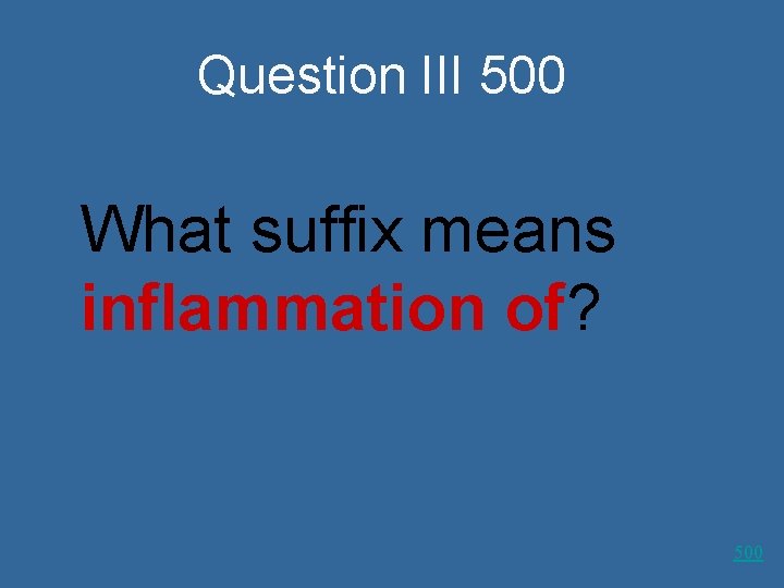 Question III 500 What suffix means inflammation of? 500 
