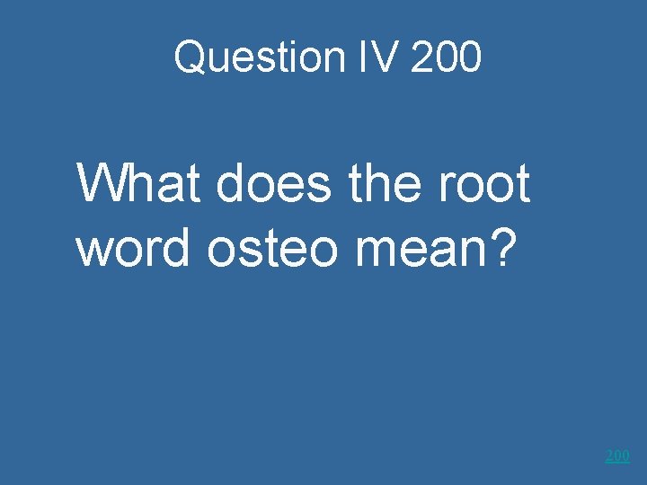 Question IV 200 What does the root word osteo mean? 200 